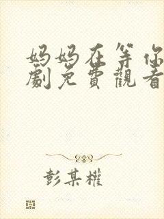 妈妈在等你电视剧免费观看35集