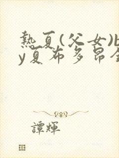 热夏(父女)by夏布多昂全文免费阅读