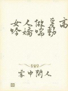 女人做爰高潮呻吟娇喘动