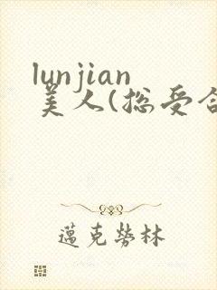 lunjian美人(总受合集