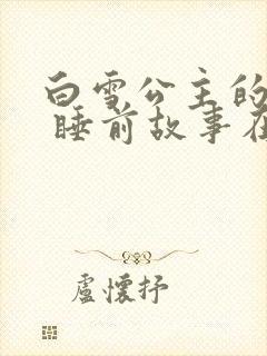 白雪公主的故事 睡前故事在线听免费