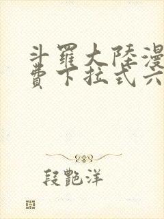 斗罗大陆漫画免费下拉式六漫画免费