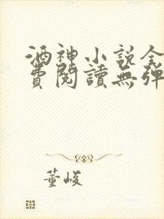 酒神小说全文免费阅读无弹窗