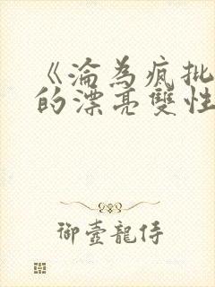 《沦为疯批玩物的漂亮双性美