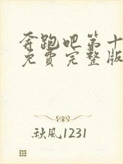 奔跑吧第十三季免费完整版在线播放