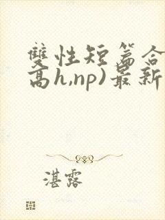 双性短篇合集(高h,np)最新章节