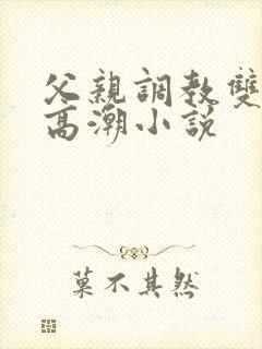 父亲调教双性人高潮小说