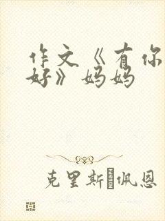 作文《有你,真好》妈妈封面