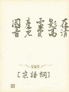 国产电影在线观看免费高清电视剧