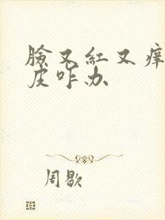 脸又红又痒还脱皮咋办