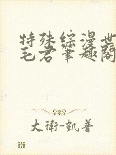 特殊综漫世界黄毛君笔趣阁最新章节