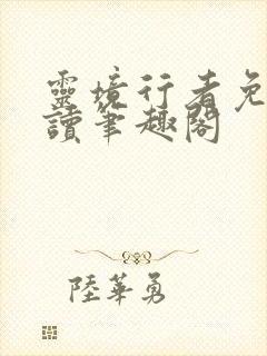 灵境行者免费阅读笔趣阁