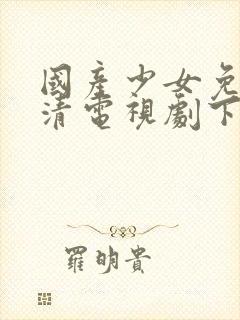 国产少女免费高清电视剧下载大全