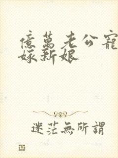 亿万老公宠上替嫁新娘