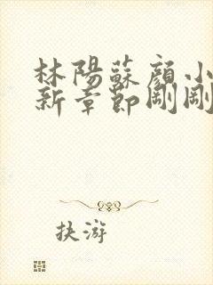 林阳苏颜小说最新章节刚刚更新