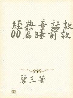 经典童话故事100篇睡前故事