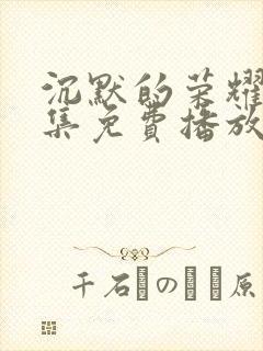 沉默的荣耀40集免费播放在线观看