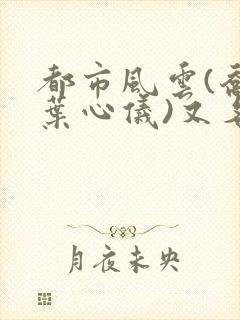 都市风云(乔梁叶心仪)又名:做局