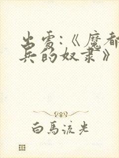 出处:《魔都精兵的奴隶》,求个关注哦封面