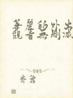 华丽的外出在线观看无删减版