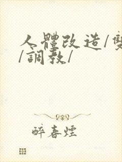 人体改造/双性/调教/