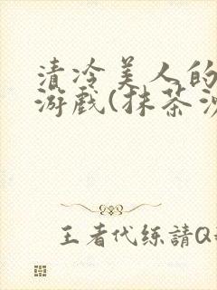 清冷美人的神奇游戏(抹茶沙冰)