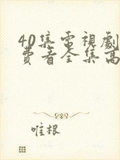 40集电视剧免费看全集高清