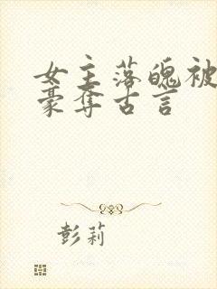 女主落魄被强取豪夺古言