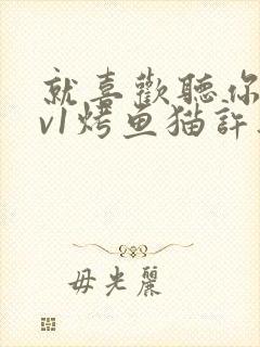 就喜欢听你叫1v1烤鱼猫许薇