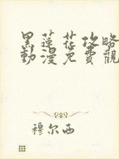 黑莲花攻略手册动漫免费观看完整版