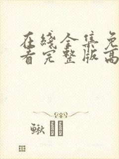 在线全集免费观看完整版高清电视剧