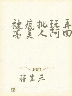 被疯批玩弄的漂亮美人阿回