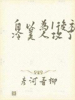 自以为1后被清冷美人攻了