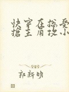 快穿在总受文里抢主角攻小说txt