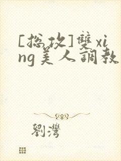 [总攻]双xing美人调教游