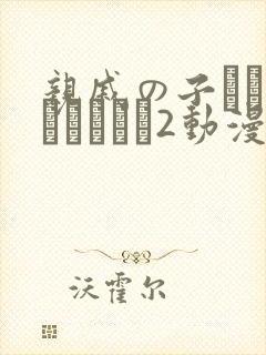 亲戚の子とお泊まりだから2动漫在线观看
