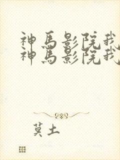 神马影院我不卡神马影院我不卡