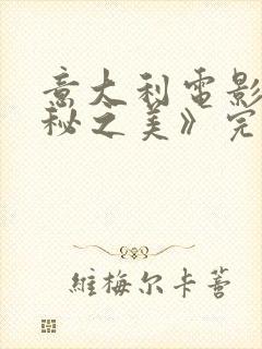 意大利电影《隐秘之美》完整版