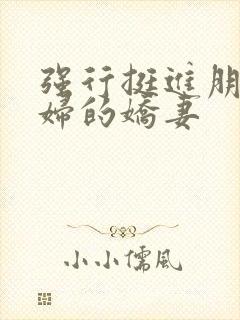 强行挺进朋友孕妇的娇妻