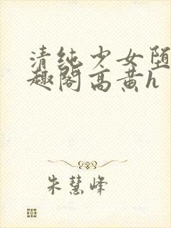 清纯少女堕落笔趣阁高黄h