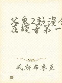 父鬼2动漫全集在线看第一季