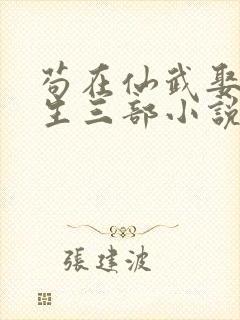 苟在仙武娶妻长生三部小说顺序