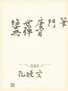 绝世唐门笔趣阁无弹窗