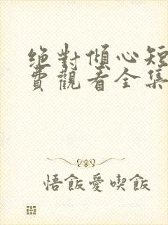 绝对倾心短剧免费观看全集高清