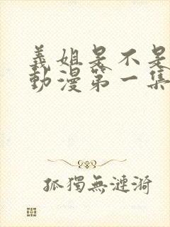 义姐是不是良女动漫第一集在线观看