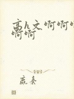 高h文啊啊啊啊啊啊