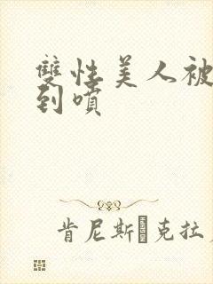 双性美人被调教到喷