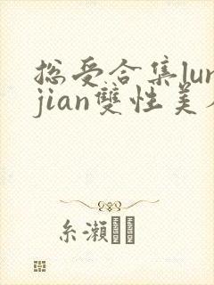 总受合集lunjian双性美人
