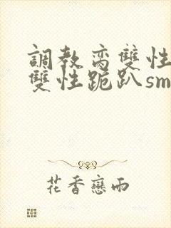 调教脔双性美人双性跪趴sm