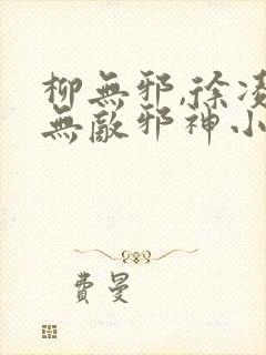 柳无邪,徐凌雪无敌邪神小说